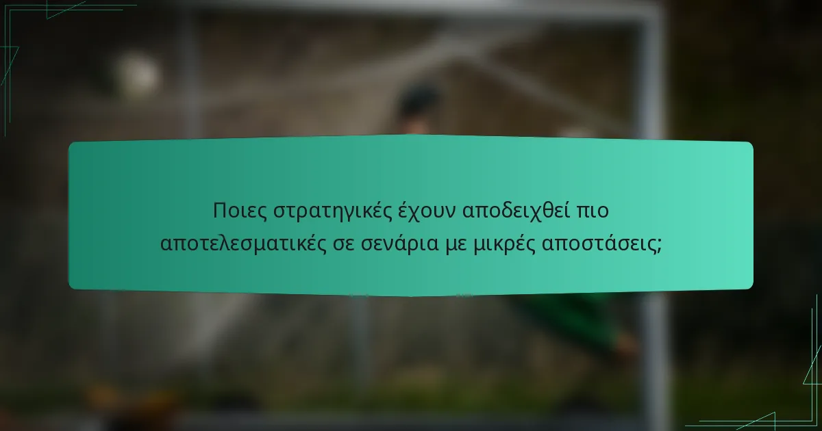 Ποιες στρατηγικές έχουν αποδειχθεί πιο αποτελεσματικές σε σενάρια με μικρές αποστάσεις;