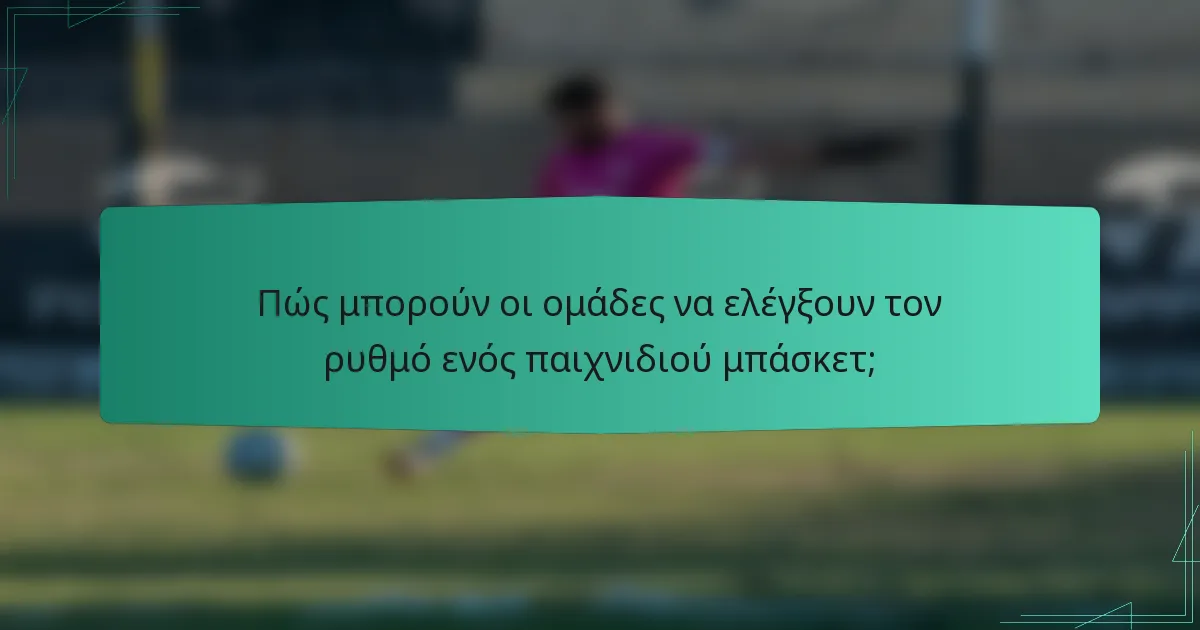 Πώς μπορούν οι ομάδες να ελέγξουν τον ρυθμό ενός παιχνιδιού μπάσκετ;
